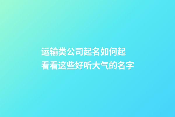 运输类公司起名如何起 看看这些好听大气的名字-第1张-公司起名-玄机派